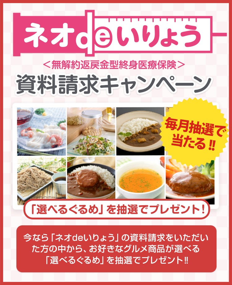 「ネオdeいりょう」資料請求キャンペーン。今なら「ネオdeいりょう」の資料請求をいただくと、毎月抽選でお好きなグルメ商品が選べる「選べるぐるめ」をプレゼント‼