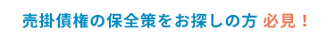 売掛債権の保全策をお探しの方 必見!